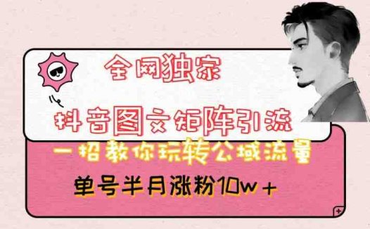 全网独家抖音图文矩阵引流，一招教你玩转公域流量，单号半月涨粉10w+【揭秘】(“全网独家抖音图文矩阵引流法轻松涨粉10万+的秘诀揭秘”)