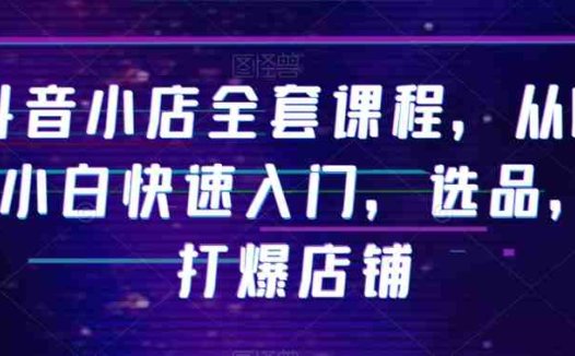 抖音小店全套课程,从0-1小白快速入门,选品,打爆店铺(副标题和关键词。通过这些信息,我们可以快速了解文章的主题和内容。)