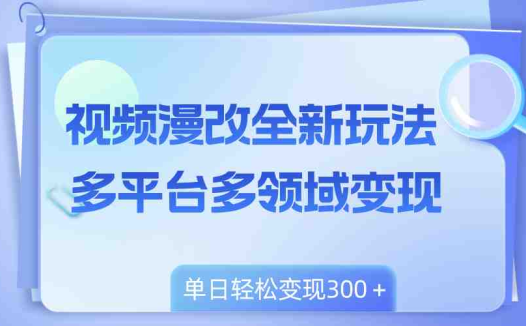 视频漫改全新玩法,多平台多领域变现,小白轻松上手,单日变现300+(全新视频漫改玩法揭秘小白也能单日变现300+)