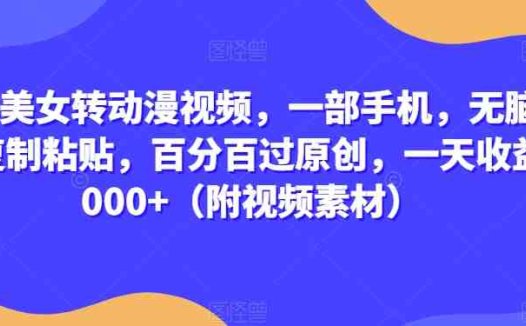 真人美女转动漫视频,一部手机,无脑搬运复制粘贴,百分百过原创,一天收益2000+(附视频素材)【揭秘】(”揭秘”手机动漫视频制作与推广的简易方法)