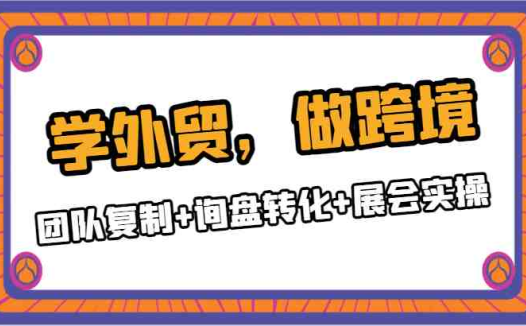 学外贸,做跨境,团队复制+询盘转化+展会实操(全面掌握外贸业务的关键步骤团队复制、询盘转化与展会实操)
