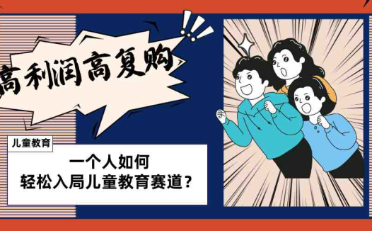 儿童教育赛道怎么做?适合个人的操盘方法,长期可做,高利润高复购(探索儿童教育赛道的个人操盘策略高利润、高复购的实操指南)