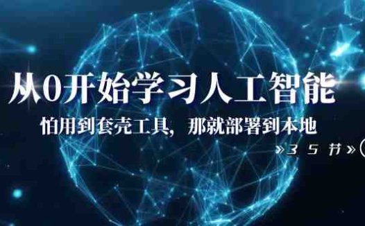 从0开始学习人工智能:怕用到套壳工具,那就部署到本地(35节课)