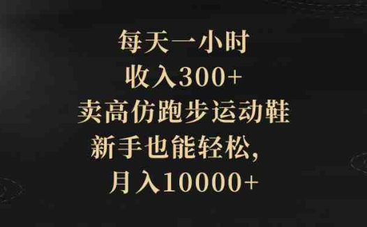 每天一小时,收入300+,卖高仿跑步运动鞋,新手也能轻松,月入10000+(全新赚钱方式揭秘卖高仿跑步运动鞋,新手也能轻松月入过万)