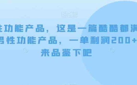 男性功能产品,这一是篇酷都酷满意的男性功产能品,单一利润200+,来鉴品下吧【付费文章】(探索男性功能产品市场,实现轻松盈利)