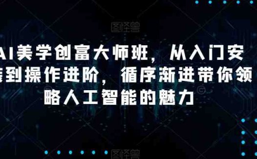 AI美学创富大师班,从入门安装到操作进阶,循序渐进带你领略人工智能的魅力(探索人工智能魅力,开启自媒体创富之路)