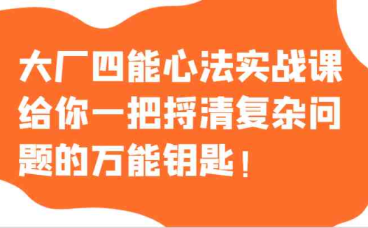 大厂四能心法实战课,给你一把捋清复杂问题的万能钥匙!