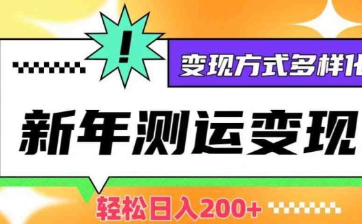 新年运势测试变现,日入200+,几分钟一条作品,变现方式多样化【揭秘】(新年运势测试变现项目详解快速制作、多样化变现)