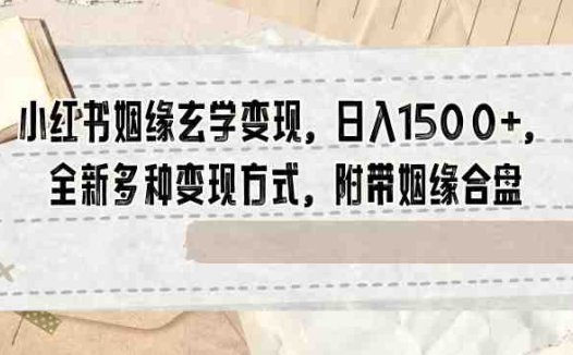 小红书姻缘玄学变现，日入1500+，全新多种变现方式，附带姻缘合盘【揭秘】(揭秘小红书上的姻缘玄学变现新策略)
