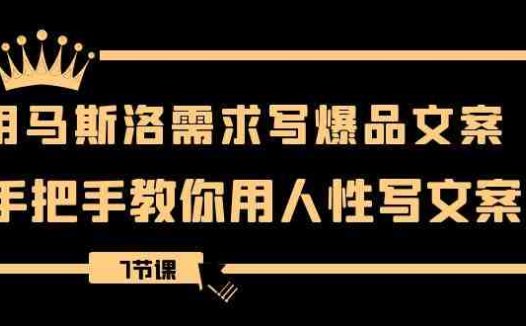 用马斯洛·需求写爆品文案，手把手教你用人性写文案（7节课）(马斯洛需求理论在文案写作中的应用与实践)