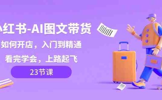 小红书AI图文带货，如何开店，入门到精通，看完学会，上路起飞！(小红书AI图文带货全攻略从开店到精通一站式学习)