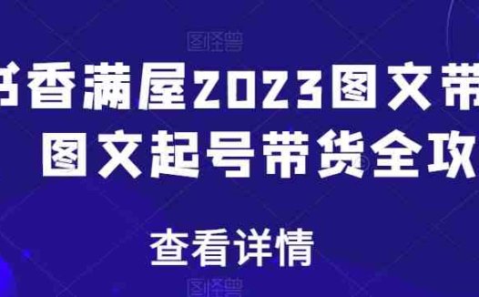 书香满屋2023图文带货,图文起号带货全攻略(全面掌握图文带货技巧,提升变现能力)