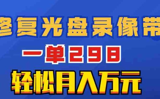 超冷门项目:修复光盘录像带,一单298,轻松月入万元(”冷门项目揭秘修复光盘录像带,轻松月入万元”)