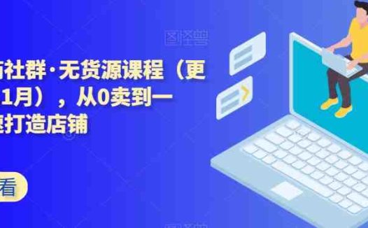 西湖电商社群·无货源课程(更新23年11月),从0卖到一万,快速打造店铺(西湖电商社群无货源课程从零到一,快速打造成功电商店铺)