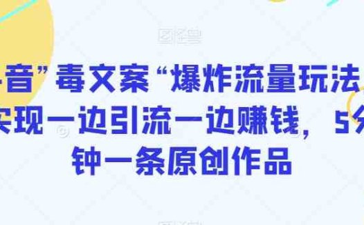 抖音”毒文案“爆炸流量玩法，实现一边引流一边赚钱，5分钟一条原创作品【揭秘】(抖音“毒文案”引爆流量，轻松实现引流与赚钱双赢)