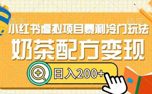 小红书虚拟项目暴利冷门玩法，奶茶配方变现，日入200+【揭秘】(揭秘小红书虚拟项目奶茶配方变现，轻松日入200+)
