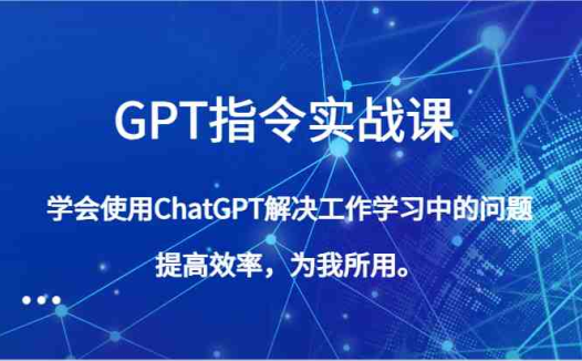 GPT指令实战课,学会使用ChatGPT解决工作学习中的问题,提高效率,为我所用。(全面掌握GPT指令实战课,提升工作效率和学习能力)
