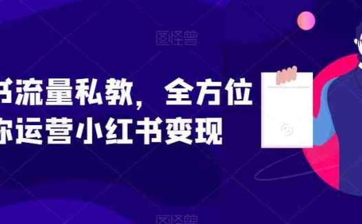 小红书流量私教,全方位教你运营小红书变现(小红书流量私教全面掌握运营与变现技巧)