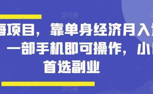 蓝海项目,靠单身经济月入过万,一部手机即可操作,小白首选副业【揭秘】