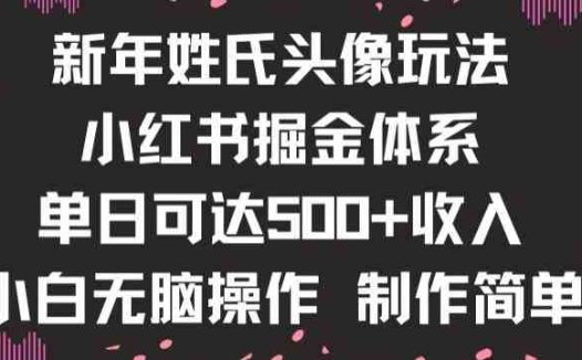 新年姓氏头像新玩法，小红书0-1搭建暴力掘金体系，小白日入500零花钱【揭秘】
