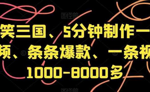 爆笑三国、5分钟制作一条视频、条条爆款、一条视频1000-8000多【揭秘】