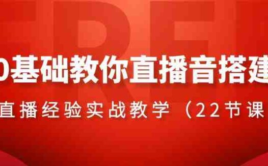 0基础教你直播音搭建系列课程,直播经验实战教学(22节课)