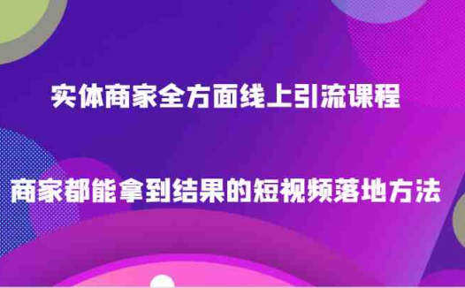 实体商家全方面线上引流课程,商家都能拿到结果的短视频落地方法