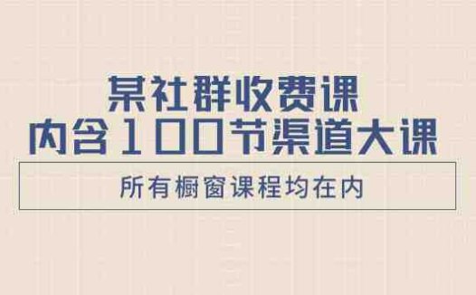 某社群收费课内含100节渠道大课(所有橱窗课程均在内)