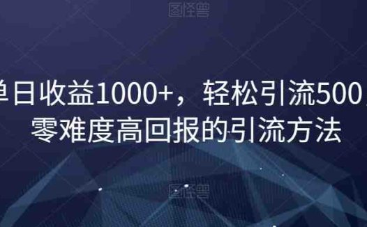 单日收益1000+，轻松引流500，零难度高回报的引流方法【揭秘】