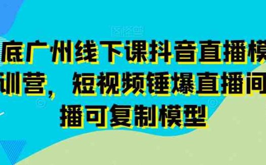 11月底广州线下课抖音直播模型落地特训营,短视频锤爆直播间的平播可复制模型