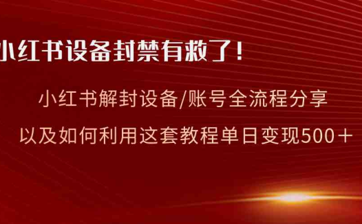 小红书设备及账号解封全流程分享，亲测有效，以及如何利用教程变现
