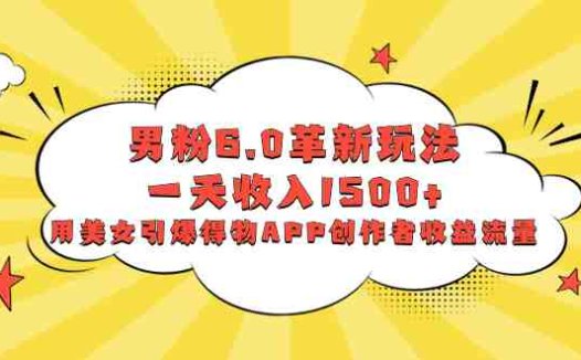 男粉6.0革新玩法,一天收入1500+,用美女引爆得物APP创作者收益流量