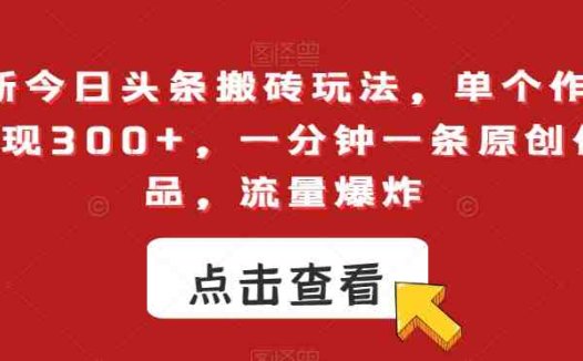 最新今日头条搬砖玩法,单个作品变现300+,一分钟一条原创作品,流量爆炸【揭秘】