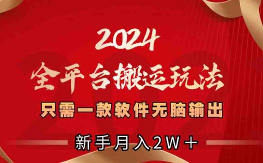 2024全平台搬运玩法,只需一款软件,无脑输出,新手也能月入2W+