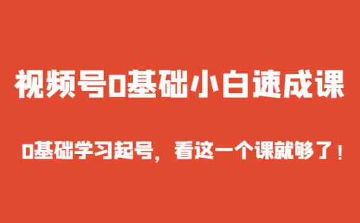 视频号0基础小白速成课,0基础学习起号,看这一个课就够了!