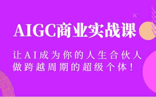AIGC商业实战课，让AI成为你的人生合伙人，做跨越周期的超级个体！