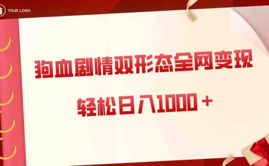 狗血剧情多渠道变现,双形态全网布局,轻松日入1000+,保姆级项目拆解