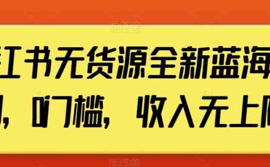 小红书无货源全新蓝海计划，0门槛，收入无上限【揭秘】