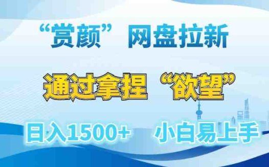 “赏颜”网盘拉新赛道,通过拿捏“欲望”日入1500+,小白易上手【揭秘】
