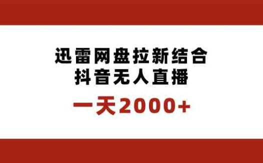 一天2000+迅雷网盘拉新结合抖音无人直播,独创玩法保姆级教学