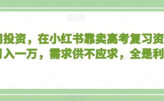 不用投资，在小红书靠卖高考复习资料，月入一万，需求供不应求，全是利润【揭秘】