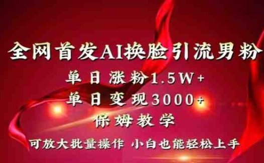 全网首发Ai换脸引流男粉，单日涨粉1.5w+，单日变现3000+，小白也能轻松上手拿结果【揭秘】