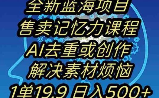 蓝海项目记忆力提升,AI去重,一单19.9日入500+【揭秘】