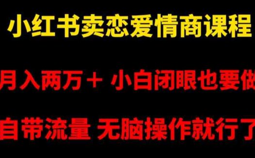 小红书卖恋爱情商课程，月入两万＋，小白闭眼也要做，自带流量，无脑操作就行了【揭秘】