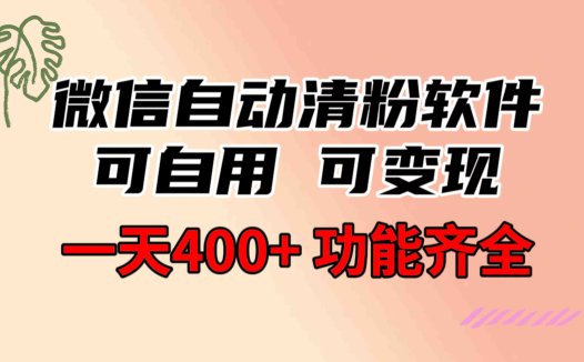 功能齐全的微信自动清粉软件,可自用可变现,一天400+,0成本免费分享