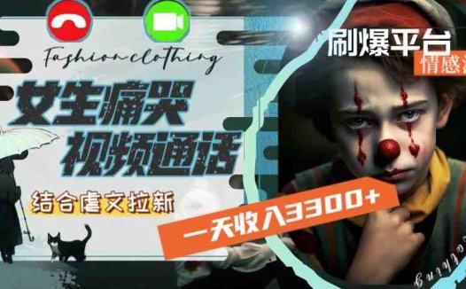 一天收入3300+,用女生痛哭视频通话结合虐文拉新,刷爆平台情感流量【揭秘】