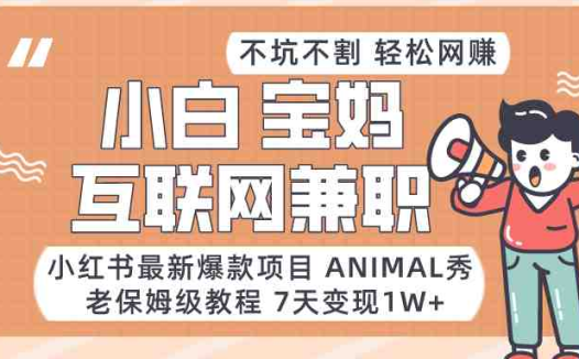 适合小白、宝妈、上班族、大学生互联网兼职，小红书最新爆款项目 Animal秀，月入1W…