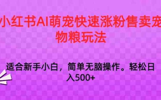 小红书AI萌宠快速涨粉售卖宠物粮玩法，日入1000+