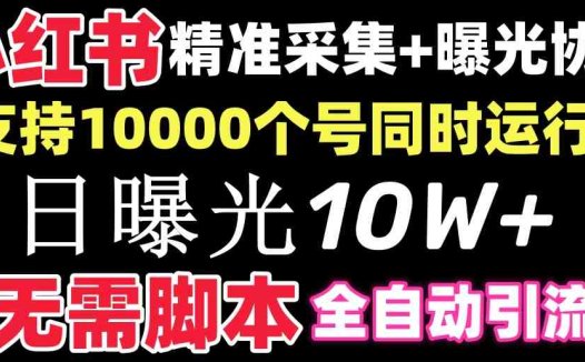 【价值10万！】小红书全自动采集+引流协议一体版！无需手机，支持10000