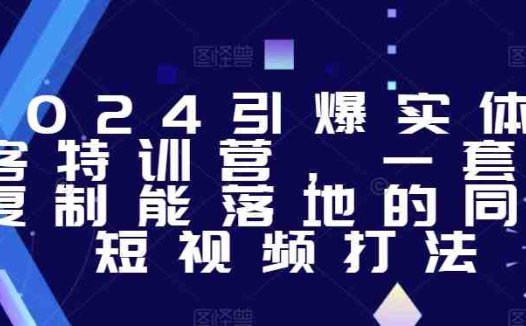 2024引爆实体获客特训营,一套可复制能落地的同城短视频打法